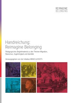 Handreichung: Reimagine Belonging. Pädagogisches Begleitmaterial zu den Themen Migration, Rassismus, Zugehörigkeit und Identität, hrsg. von: Initiative WINGS & ROOTS (2016) – PDF online