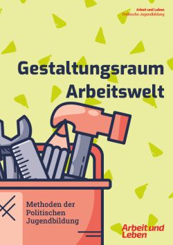 Arbeit und Leben – Politische Jugendbildung: Gestaltungsraum Arbeitswelt. Methoden der Politischen Jugendbildung